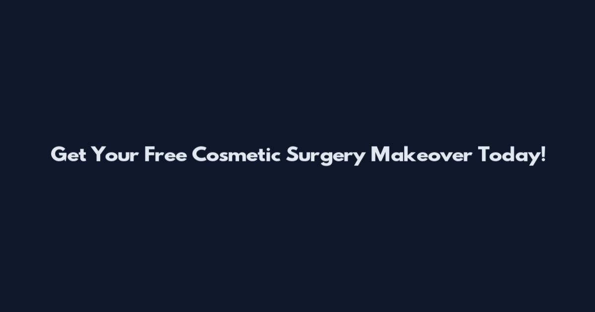 Get Your Free Cosmetic Surgery Makeover Today!