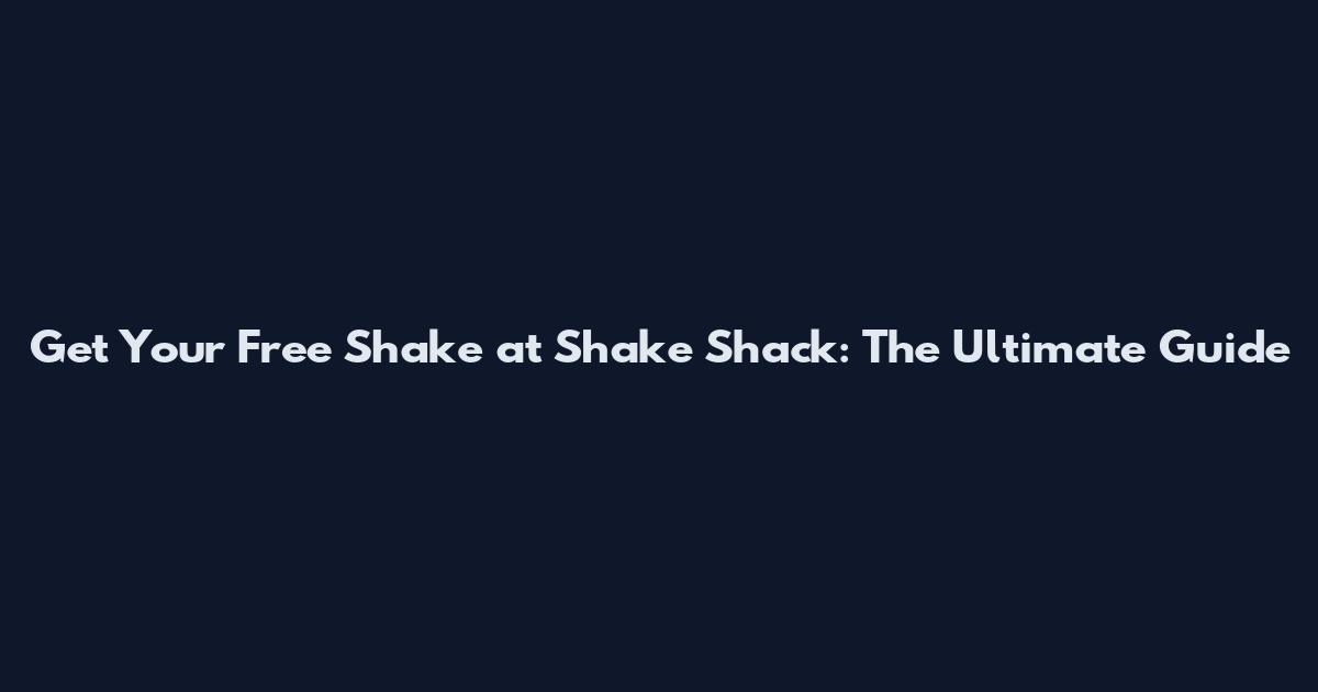 Get Your Free Shake at Shake Shack: The Ultimate Guide