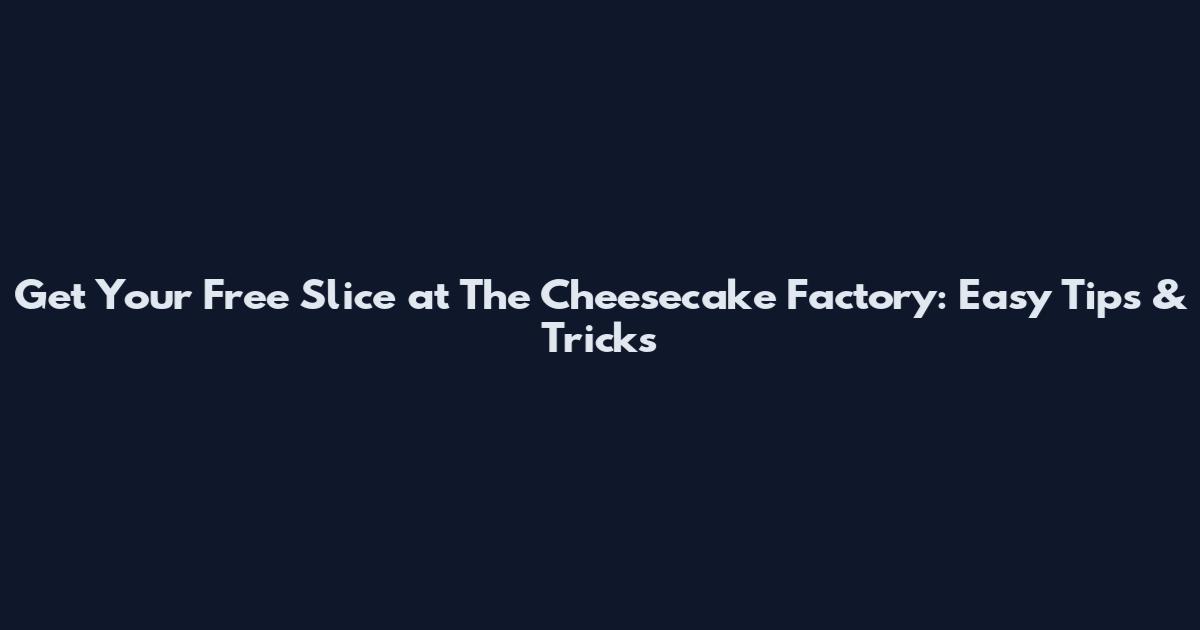 Get Your Free Slice at The Cheesecake Factory: Easy Tips & Tricks