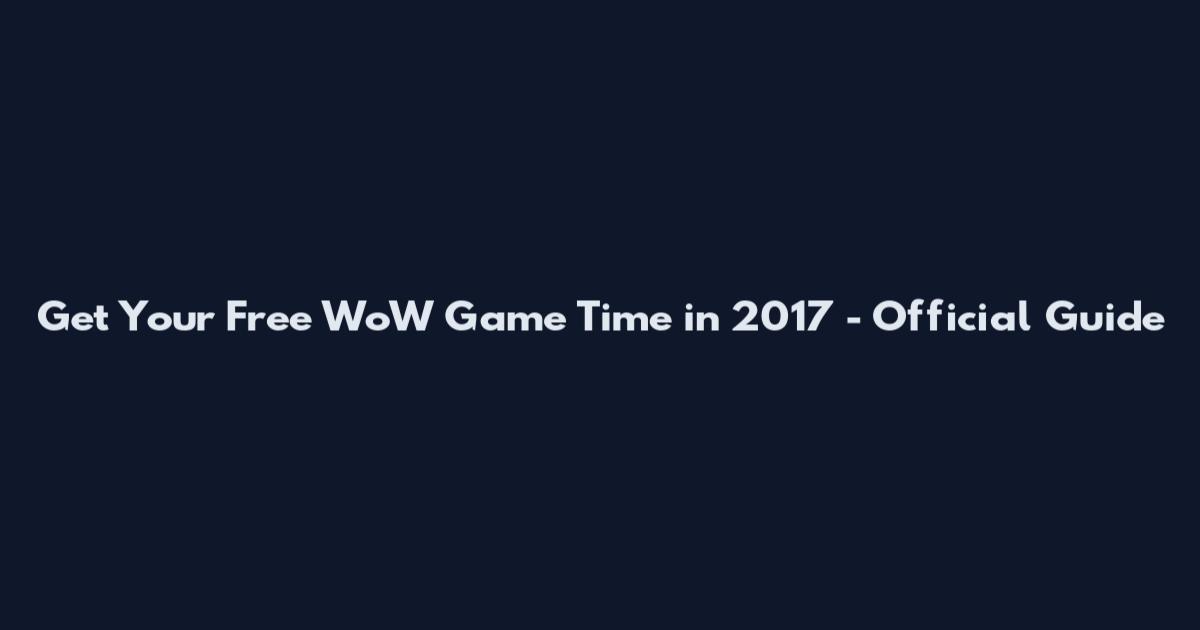 Get Your Free WoW Game Time in 2017 - Official Guide