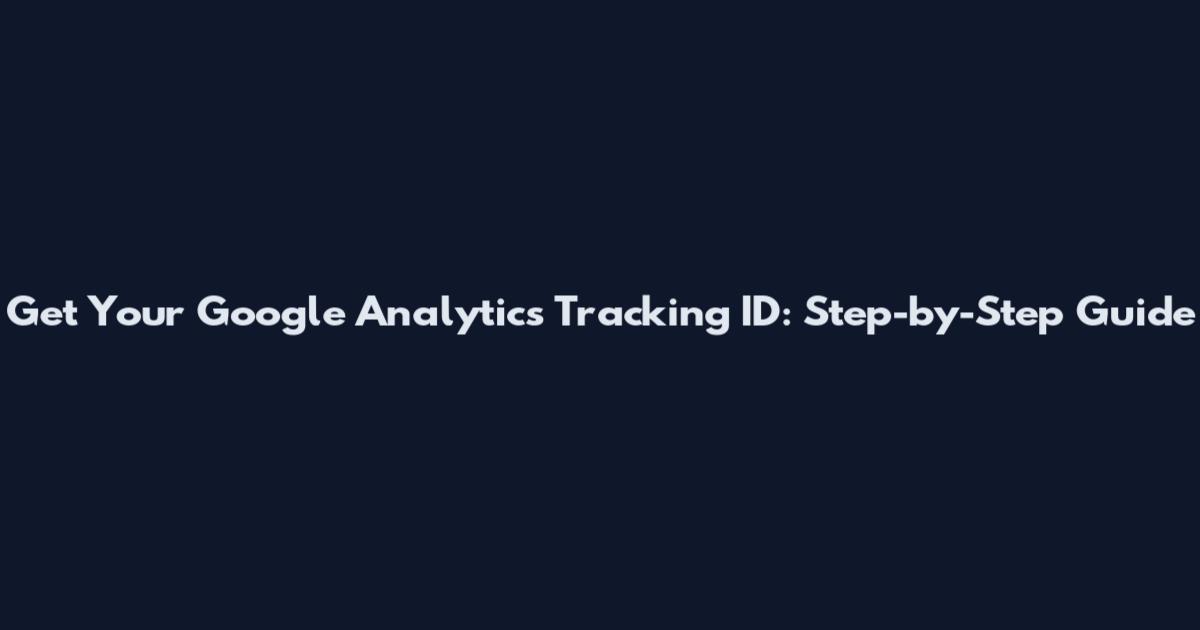 Get Your Google Analytics Tracking ID: Step-by-Step Guide