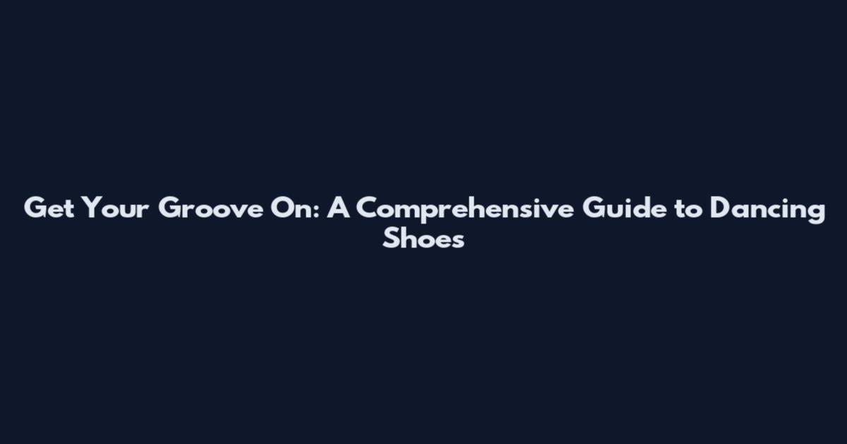 Get Your Groove On: A Comprehensive Guide to Dancing Shoes