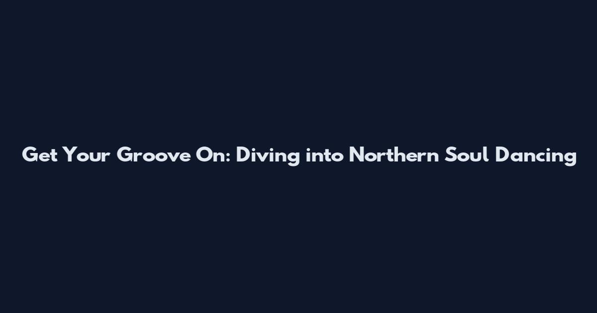Get Your Groove On: Diving into Northern Soul Dancing