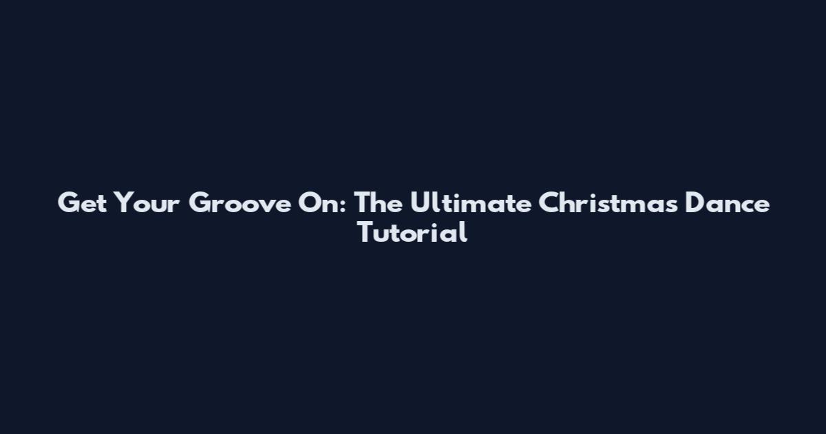 Get Your Groove On: The Ultimate Christmas Dance Tutorial