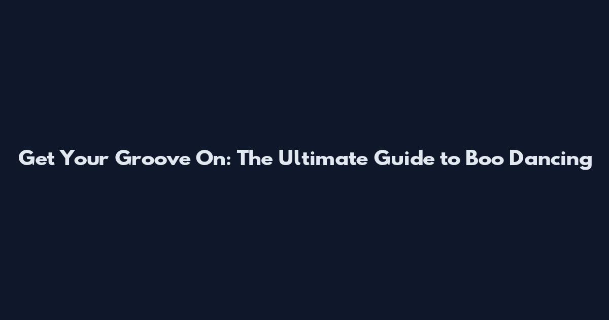 Get Your Groove On: The Ultimate Guide to Boo Dancing