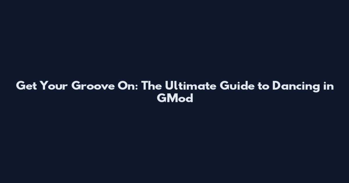 Get Your Groove On: The Ultimate Guide to Dancing in GMod