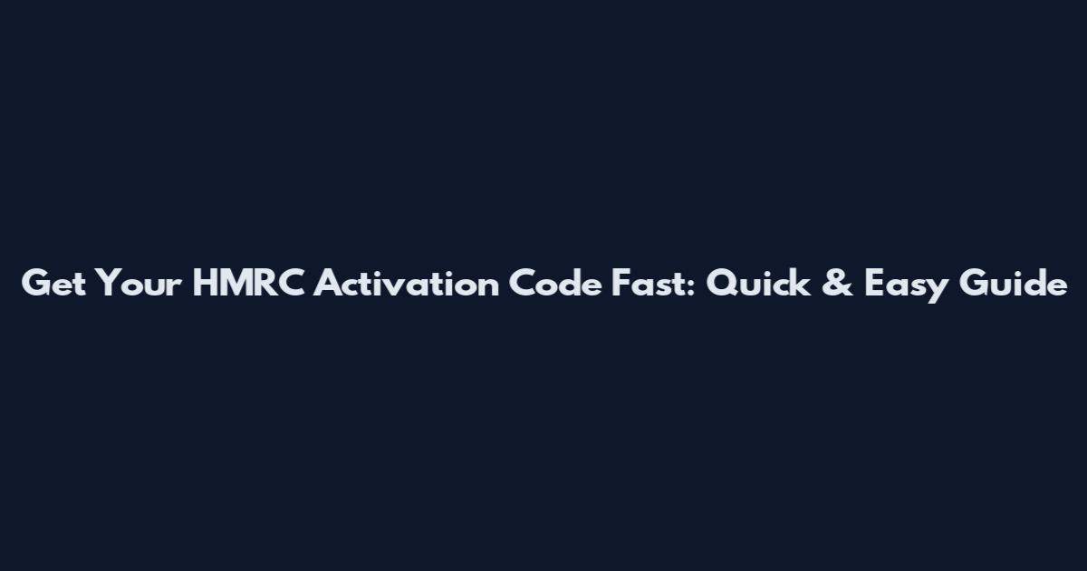 Get Your HMRC Activation Code Fast: Quick & Easy Guide