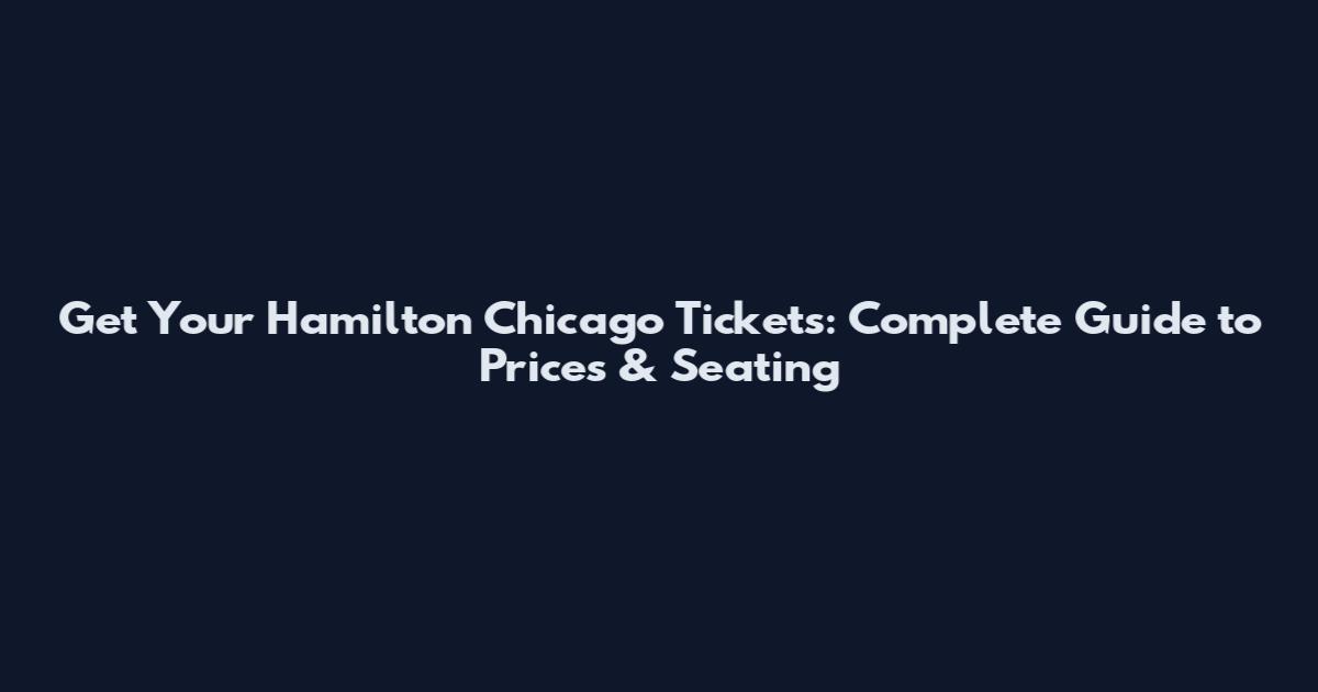 Get Your Hamilton Chicago Tickets: Complete Guide to Prices & Seating