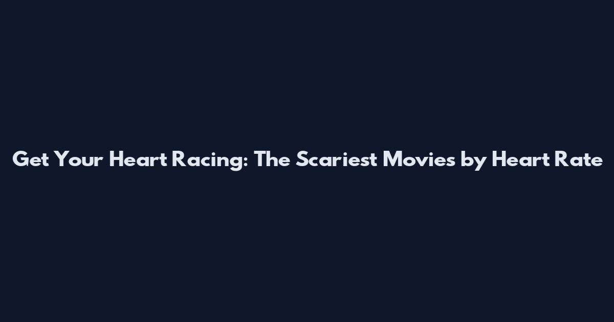 Get Your Heart Racing: The Scariest Movies by Heart Rate