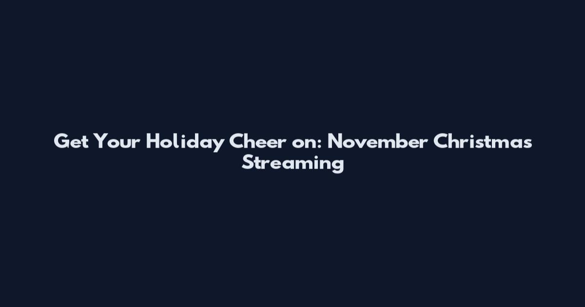 Get Your Holiday Cheer on: November Christmas Streaming
