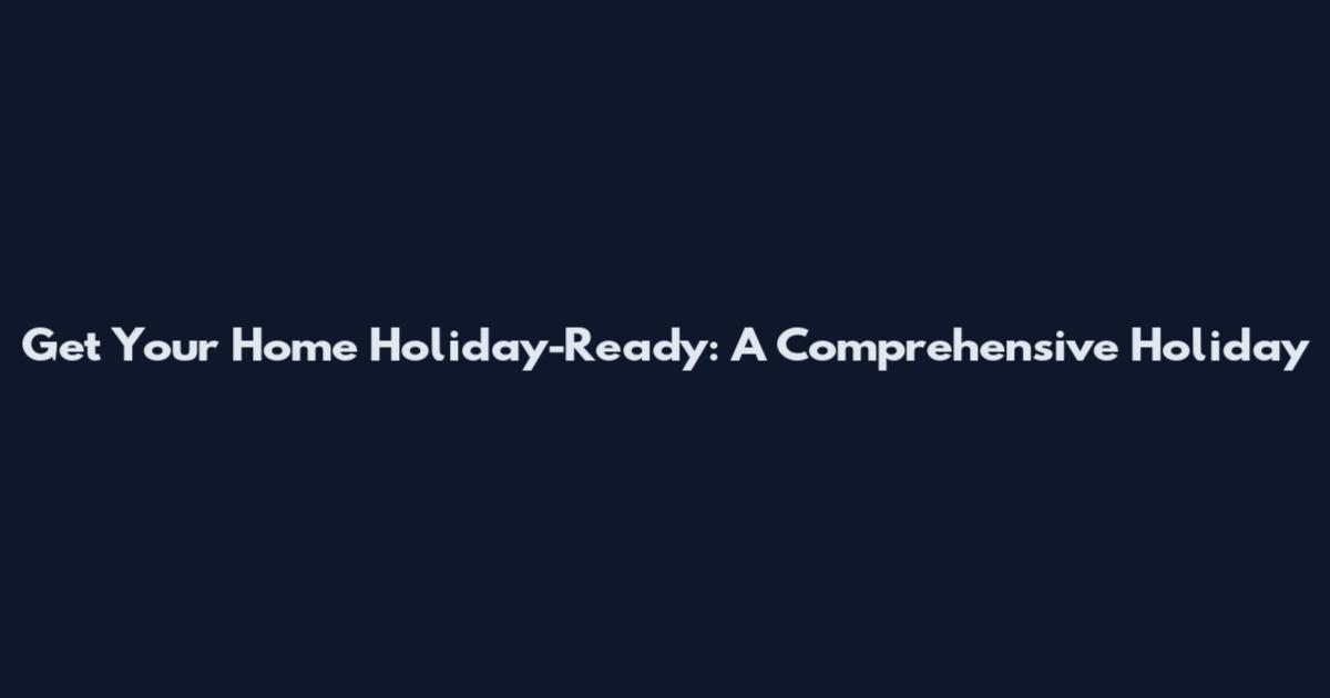 Get Your Home Holiday-Ready: A Comprehensive Holiday