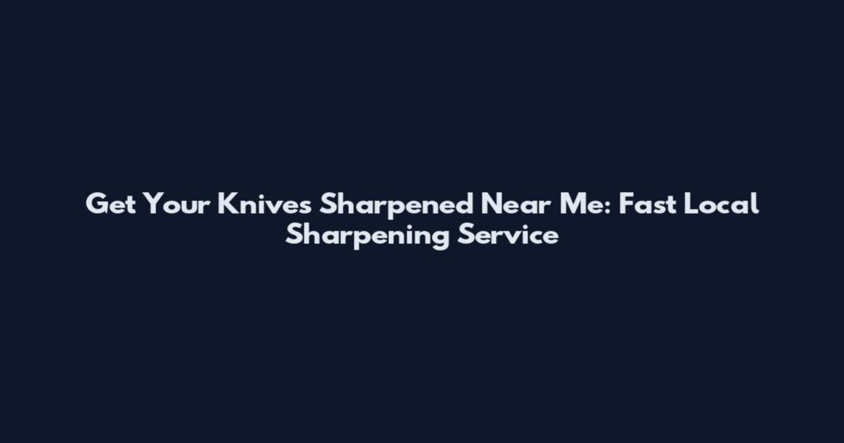 Get Your Knives Sharpened Near Me: Fast Local Sharpening Service