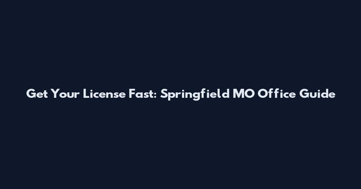 Get Your License Fast: Springfield MO Office Guide