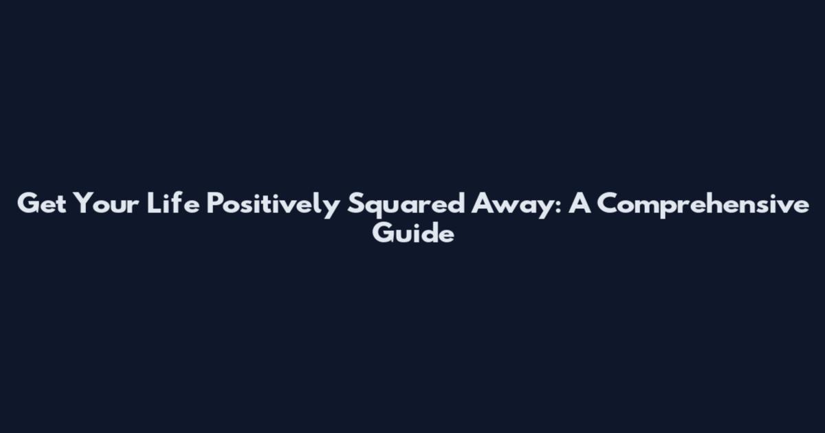 Get Your Life Positively Squared Away: A Comprehensive Guide