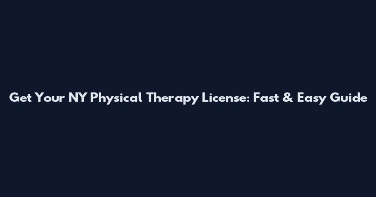 Get Your NY Physical Therapy License: Fast & Easy Guide