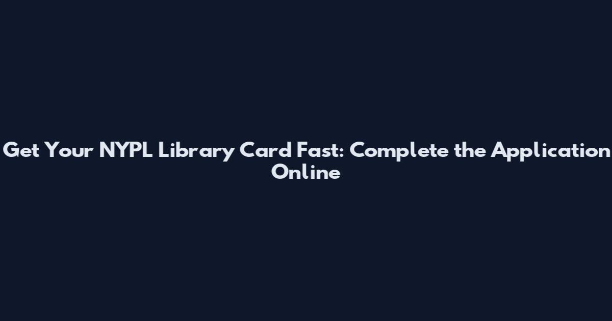Get Your NYPL Library Card Fast: Complete the Application Online