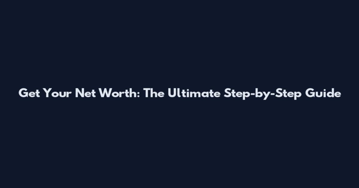 Get Your Net Worth: The Ultimate Step-by-Step Guide
