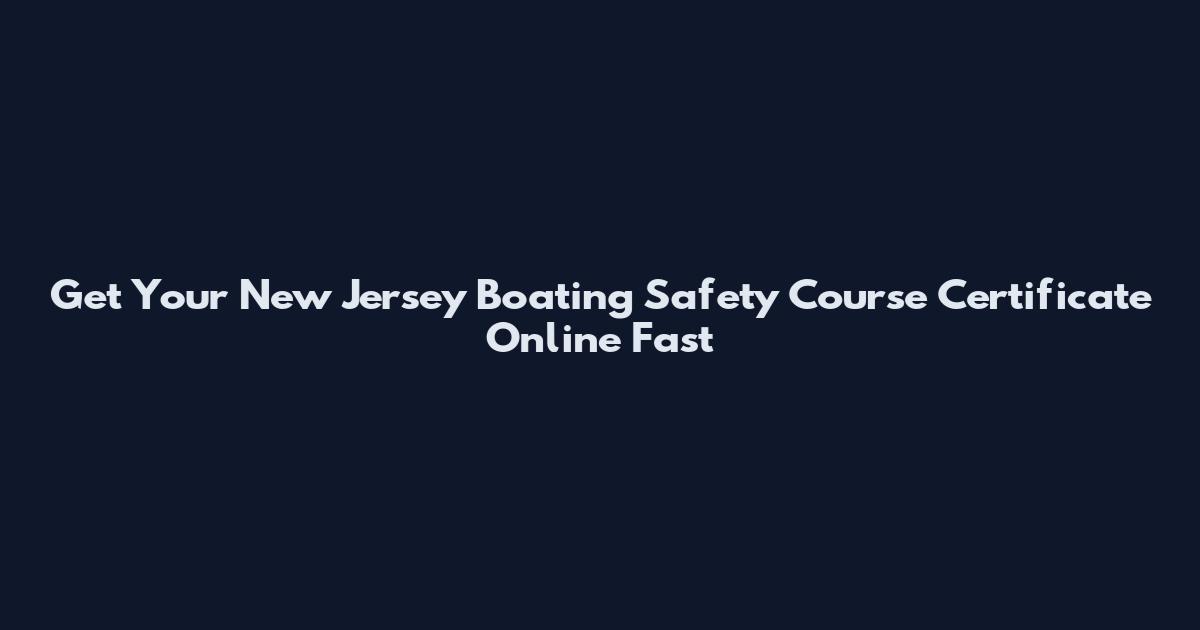 Get Your New Jersey Boating Safety Course Certificate Online Fast
