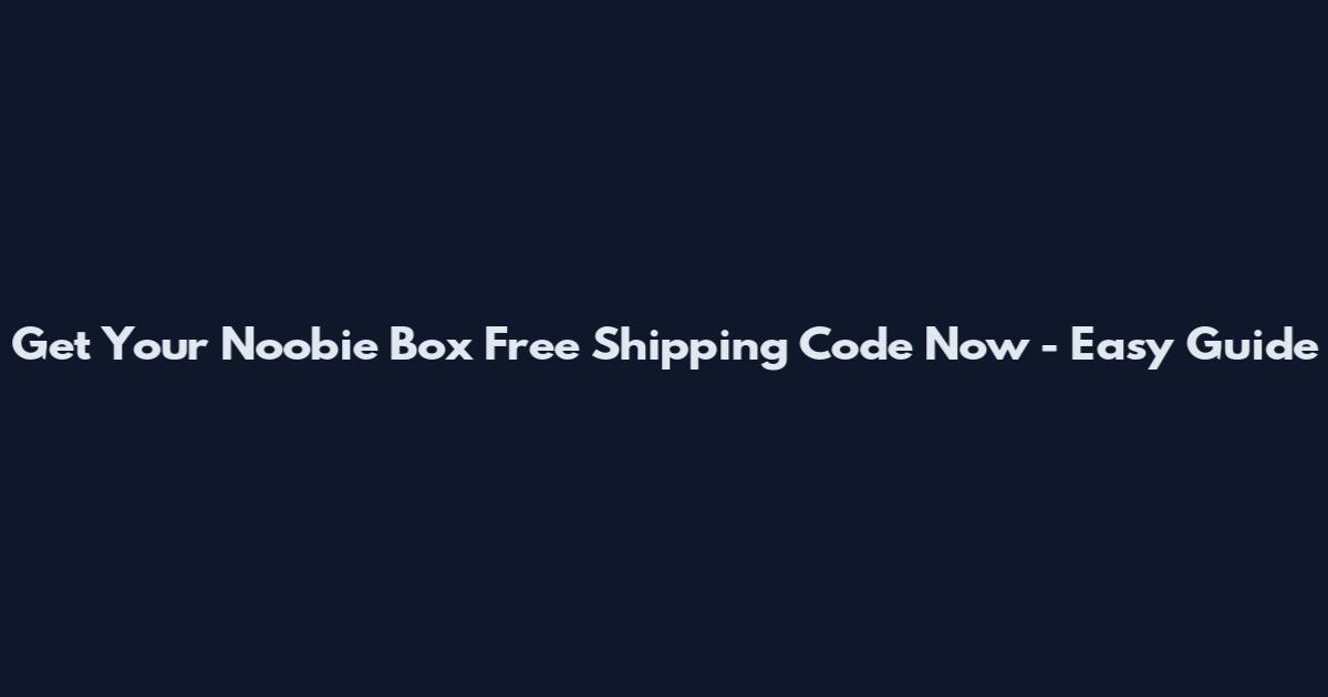Get Your Noobie Box Free Shipping Code Now - Easy Guide