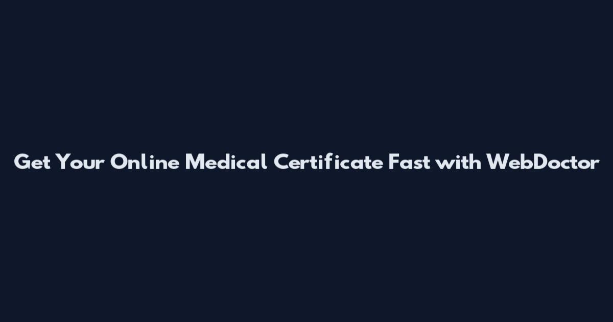 Get Your Online Medical Certificate Fast with WebDoctor