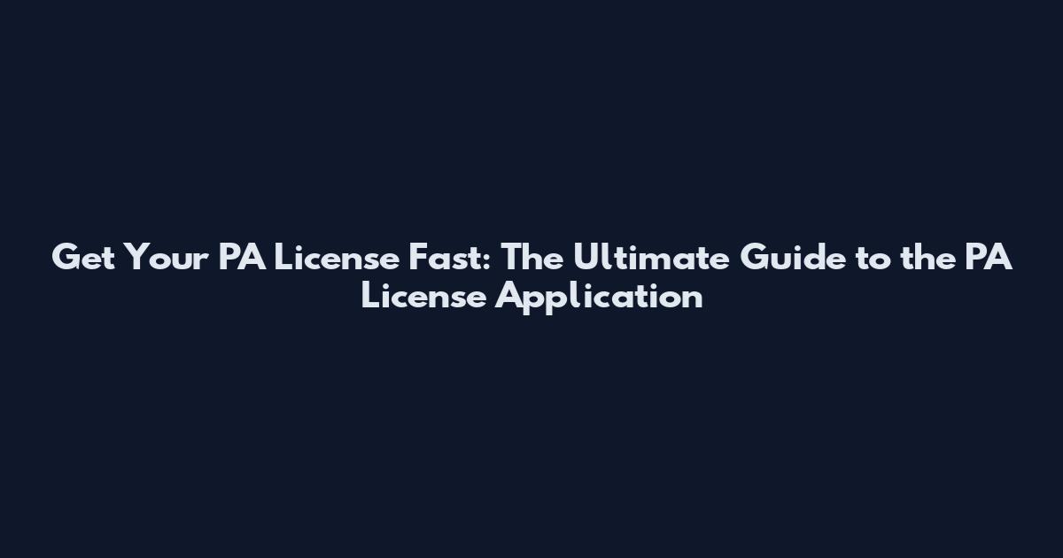 Get Your PA License Fast: The Ultimate Guide to the PA License Application