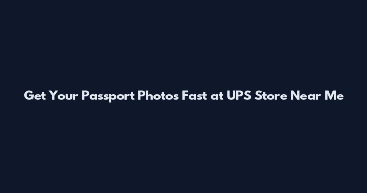 Get Your Passport Photos Fast at UPS Store Near Me
