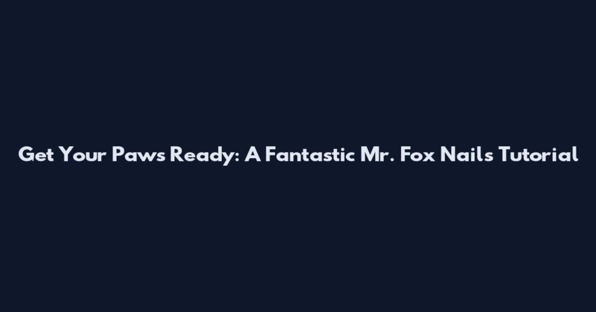 Get Your Paws Ready: A Fantastic Mr. Fox Nails Tutorial