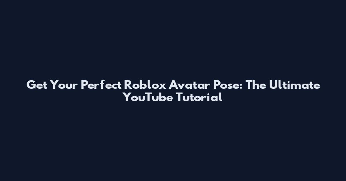 Get Your Perfect Roblox Avatar Pose: The Ultimate YouTube Tutorial