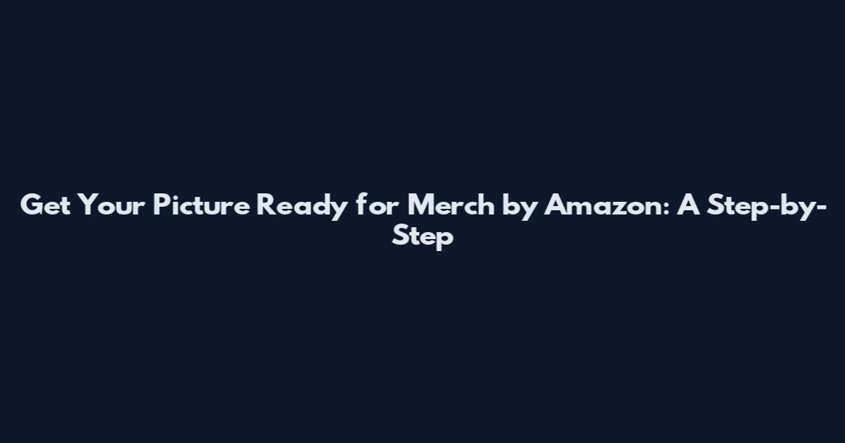 Get Your Picture Ready for Merch by Amazon: A Step-by-Step