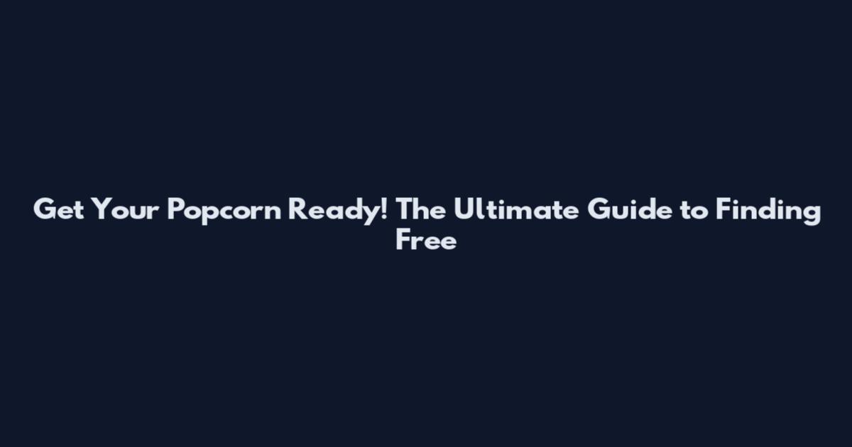 Get Your Popcorn Ready! The Ultimate Guide to Finding Free