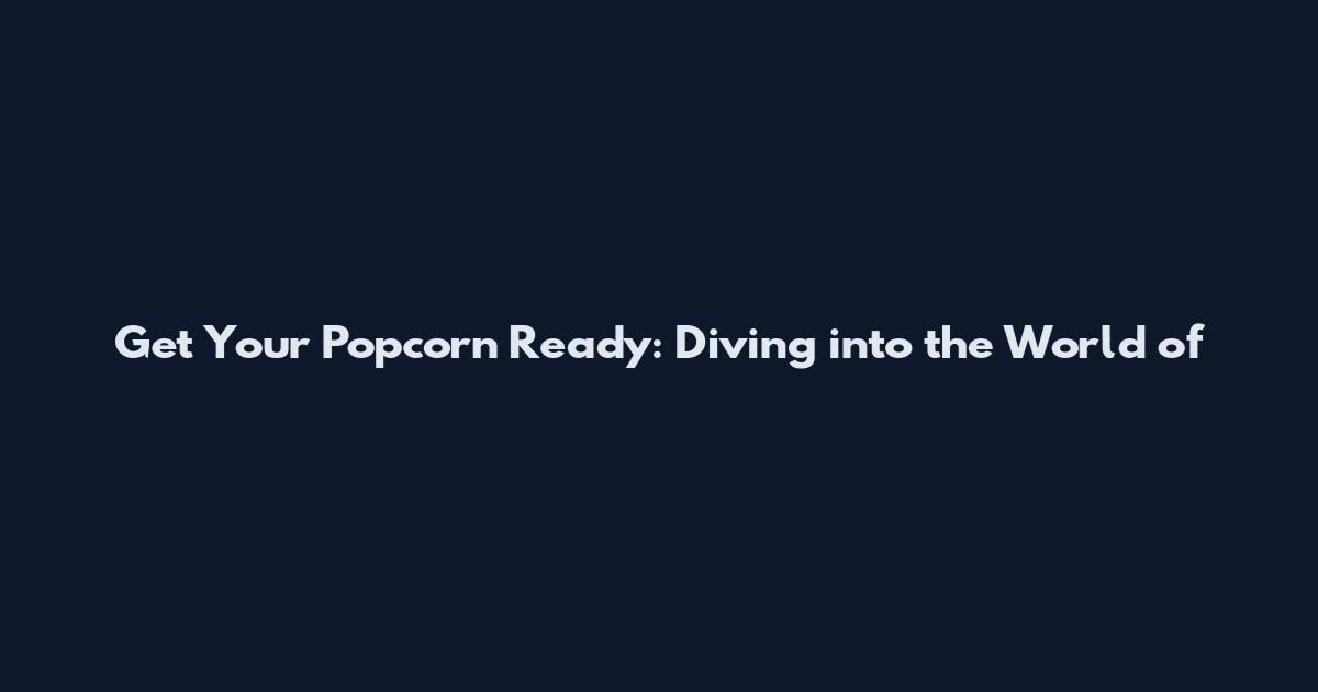 Get Your Popcorn Ready: Diving into the World of