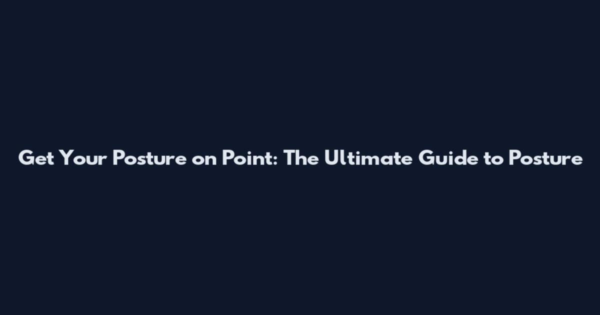 Get Your Posture on Point: The Ultimate Guide to Posture