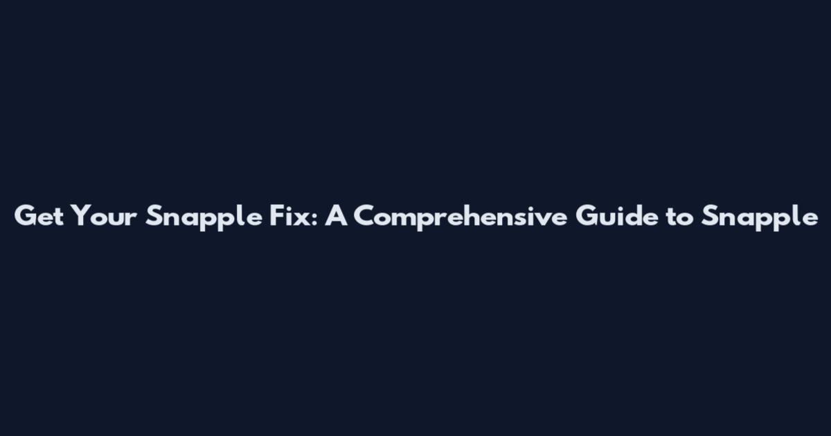 Get Your Snapple Fix: A Comprehensive Guide to Snapple