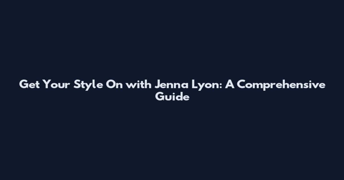 Get Your Style On with Jenna Lyon: A Comprehensive Guide