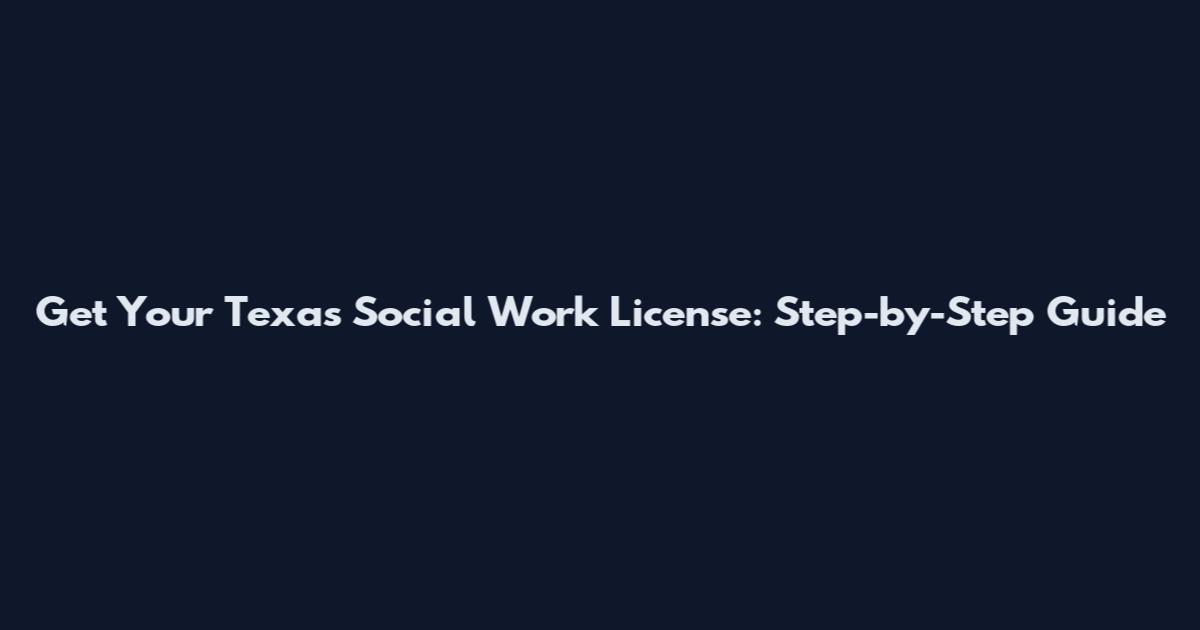 Get Your Texas Social Work License: Step-by-Step Guide