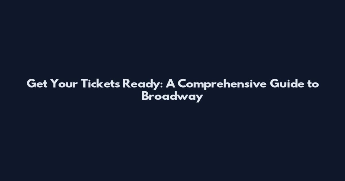 Get Your Tickets Ready: A Comprehensive Guide to Broadway