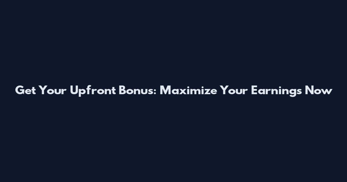 Get Your Upfront Bonus: Maximize Your Earnings Now