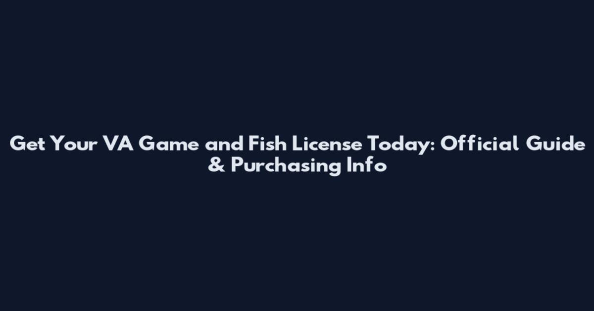 Get Your VA Game and Fish License Today: Official Guide & Purchasing Info
