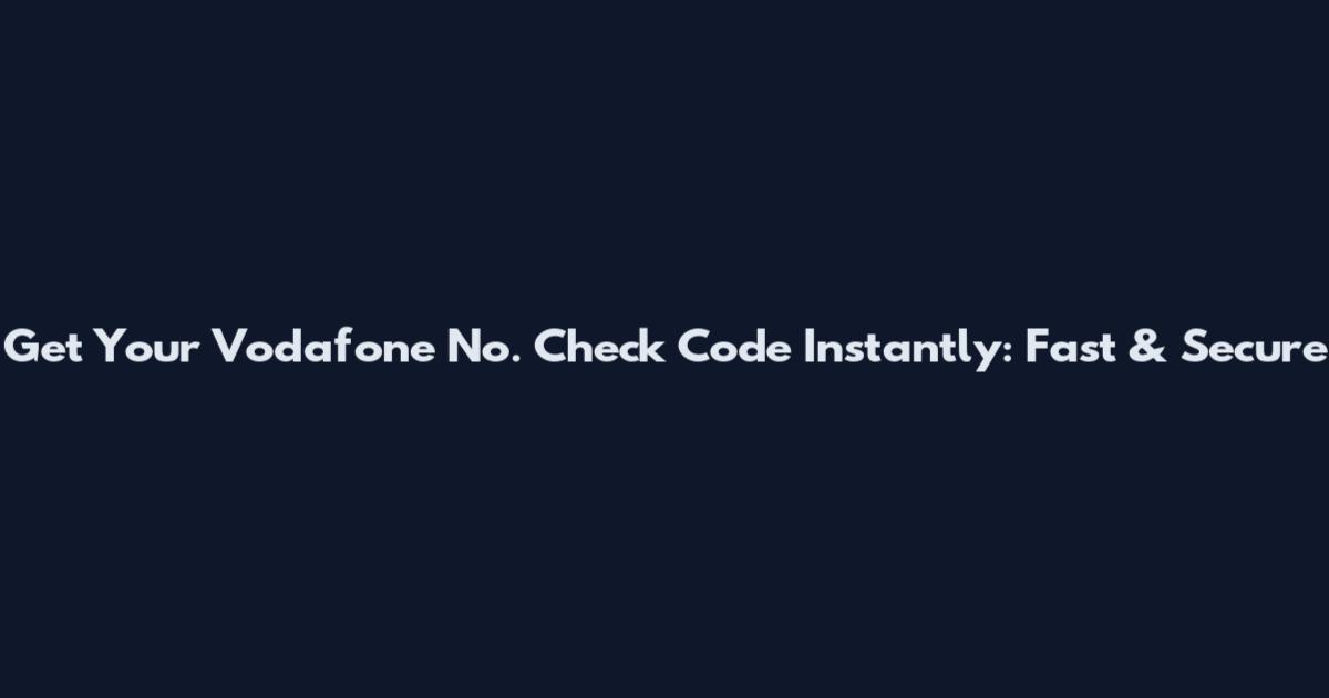 Get Your Vodafone No. Check Code Instantly: Fast & Secure