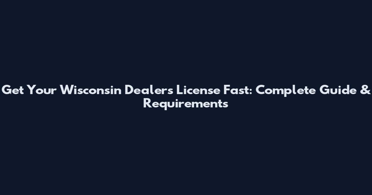 Get Your Wisconsin Dealers License Fast: Complete Guide & Requirements