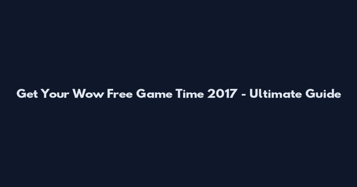 Get Your Wow Free Game Time 2017 - Ultimate Guide