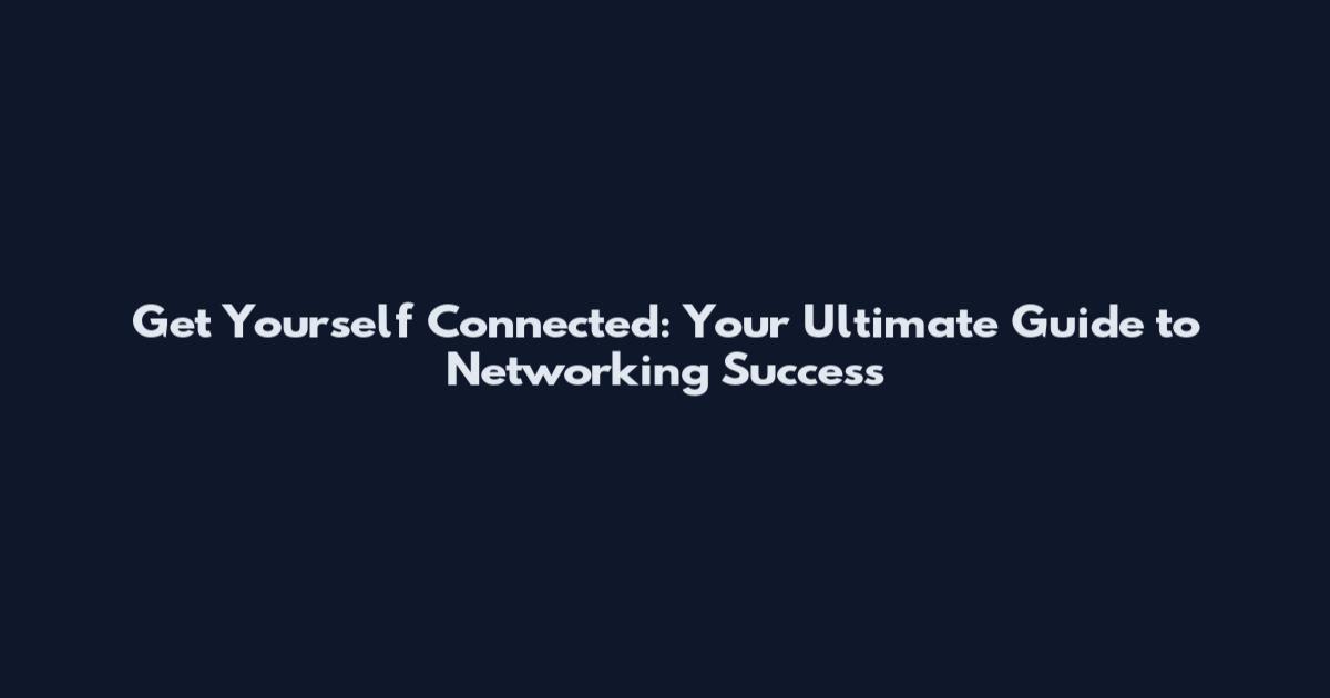 Get Yourself Connected: Your Ultimate Guide to Networking Success