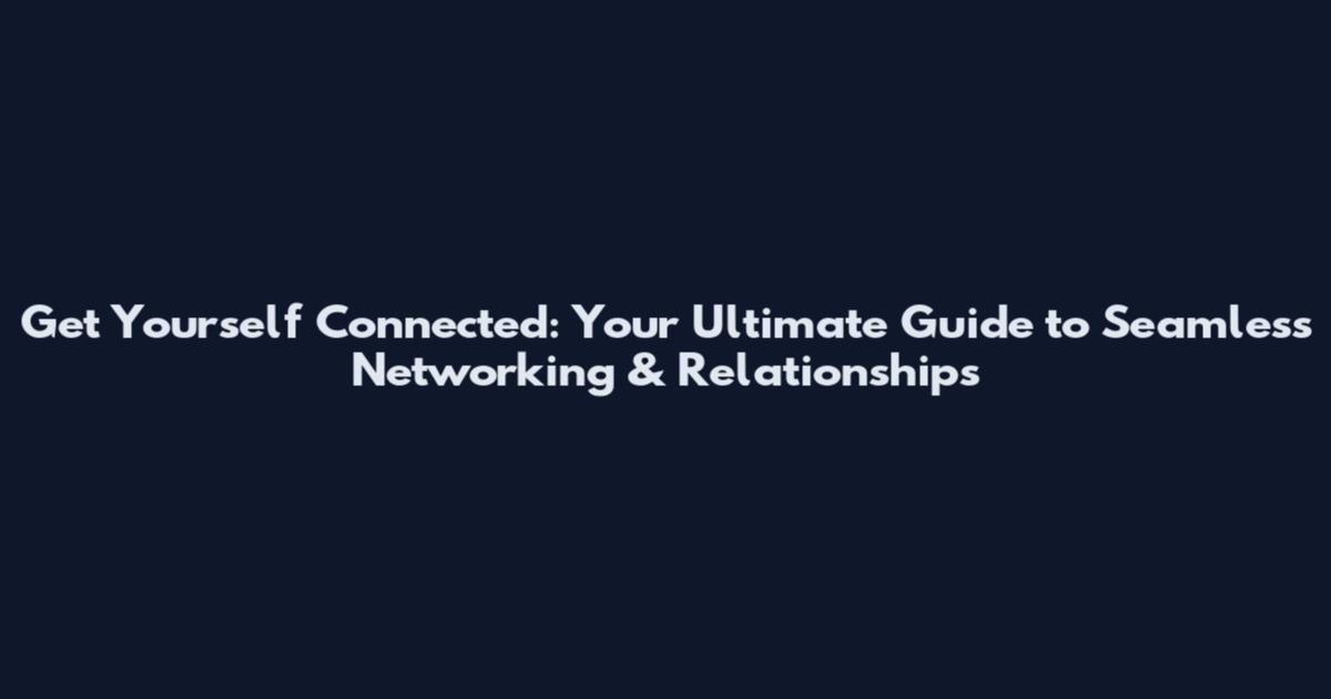 Get Yourself Connected: Your Ultimate Guide to Seamless Networking & Relationships