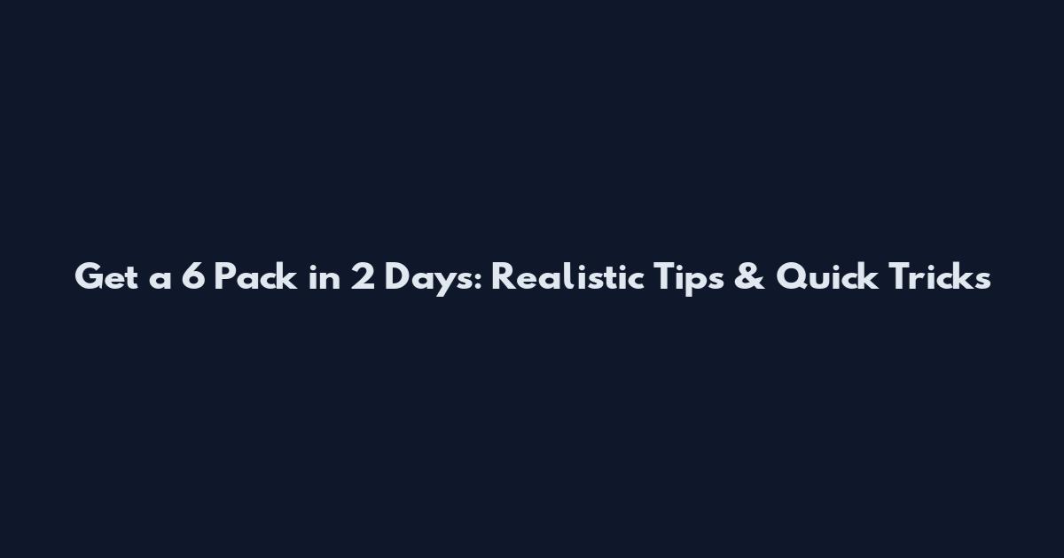 Get a 6 Pack in 2 Days: Realistic Tips & Quick Tricks