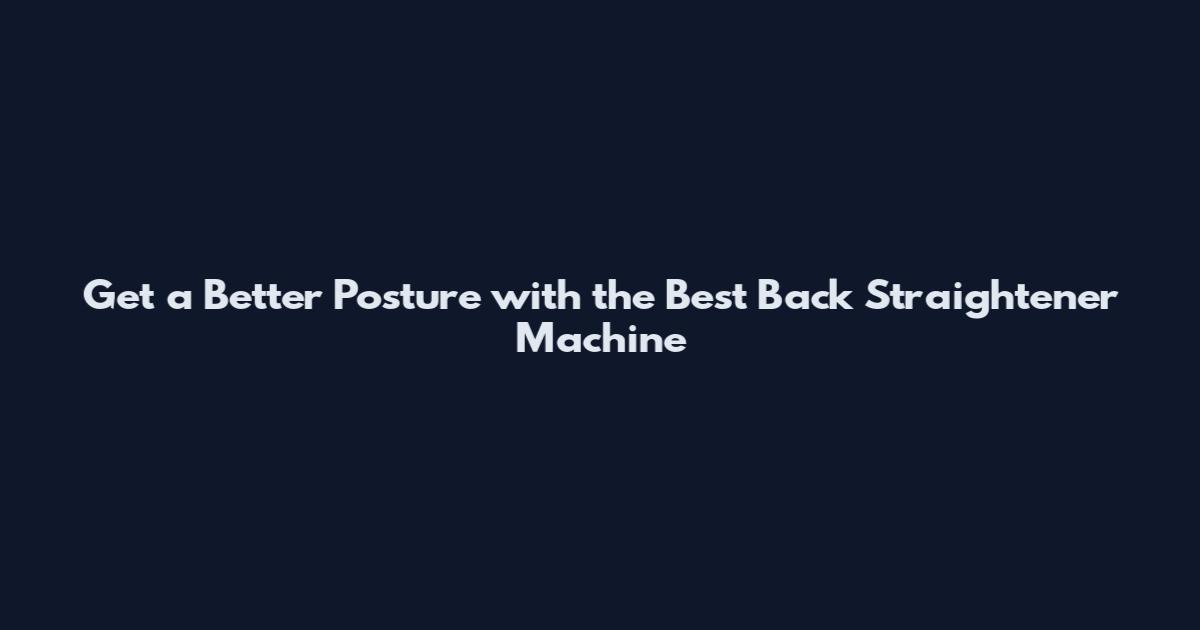 Get a Better Posture with the Best Back Straightener Machine
