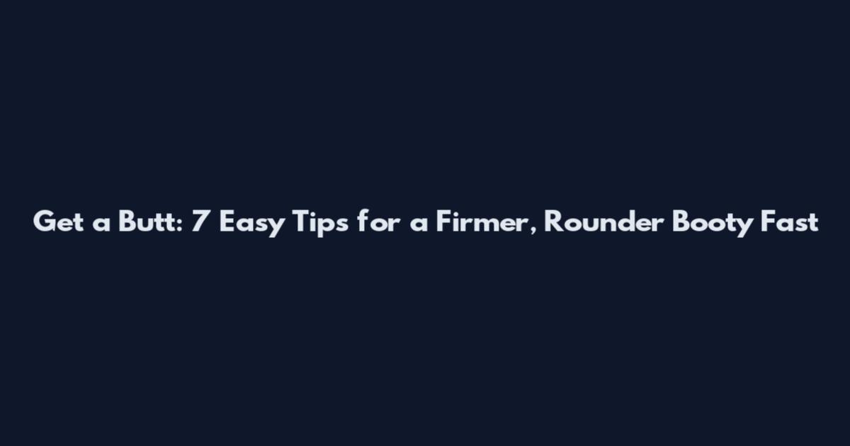 Get a Butt: 7 Easy Tips for a Firmer, Rounder Booty Fast