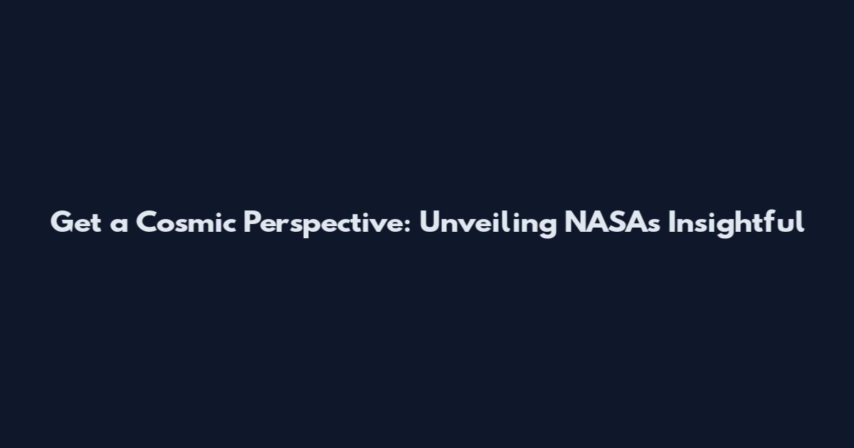 Get a Cosmic Perspective: Unveiling NASA's Insightful