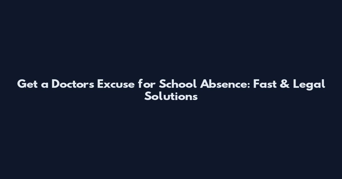 Get a Doctors Excuse for School Absence: Fast & Legal Solutions