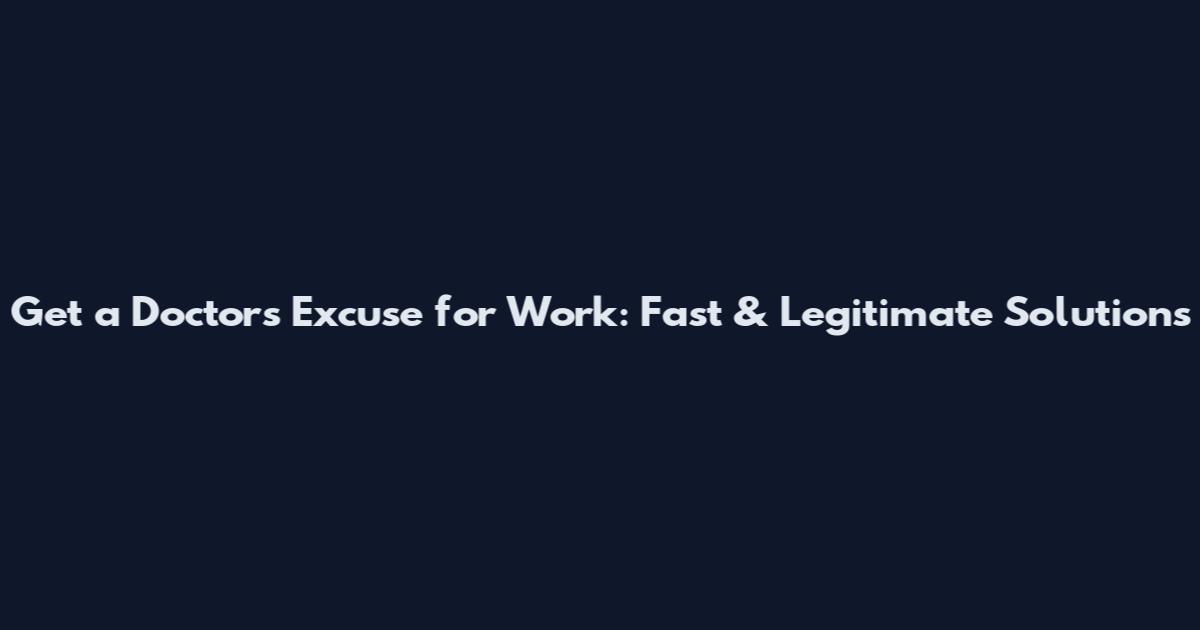 Get a Doctors Excuse for Work: Fast & Legitimate Solutions