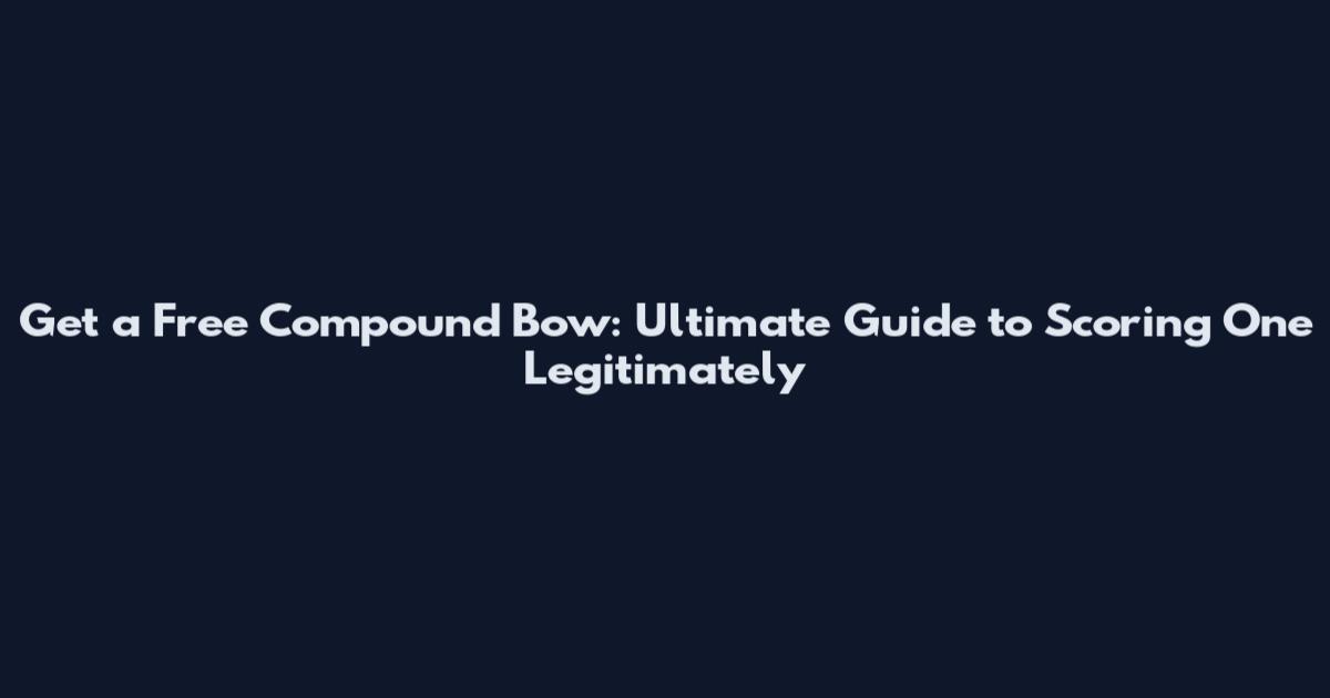 Get a Free Compound Bow: Ultimate Guide to Scoring One Legitimately